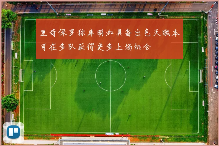 里奇保罗称库明加具备出色天赋本可在多队获得更多上场机会