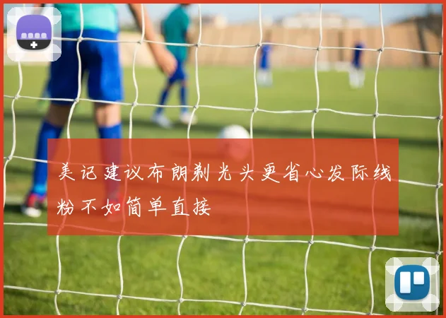 美记建议布朗剃光头更省心发际线粉不如简单直接