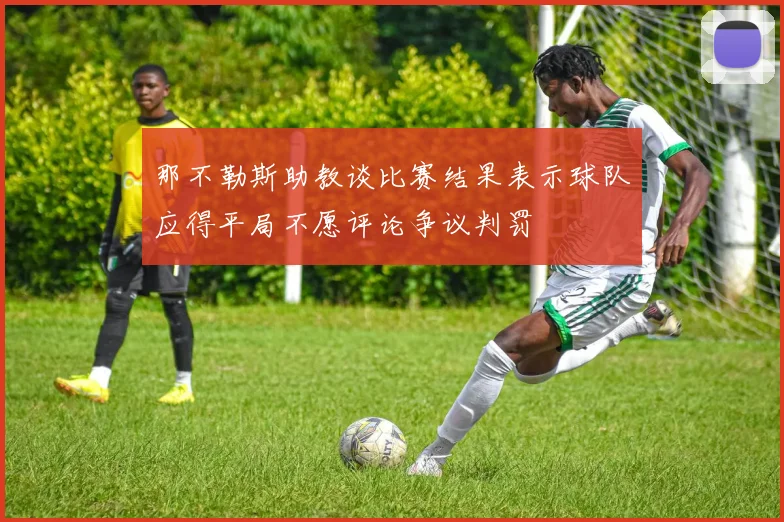 那不勒斯助教谈比赛结果表示球队应得平局不愿评论争议判罚