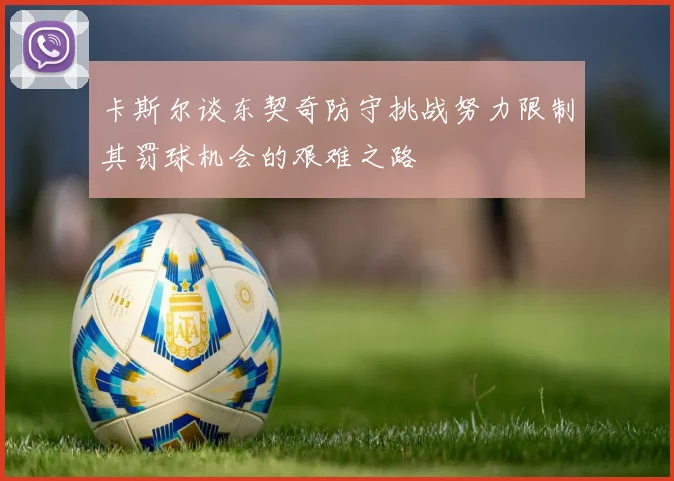 卡斯尔谈东契奇防守挑战努力限制其罚球机会的艰难之路
