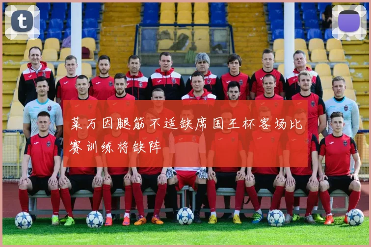 莱万因腿筋不适缺席国王杯客场比赛训练将缺阵