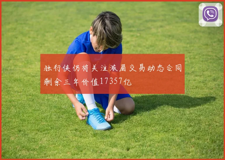 独行侠仍将关注浓眉交易动态合同剩余三年价值17357亿