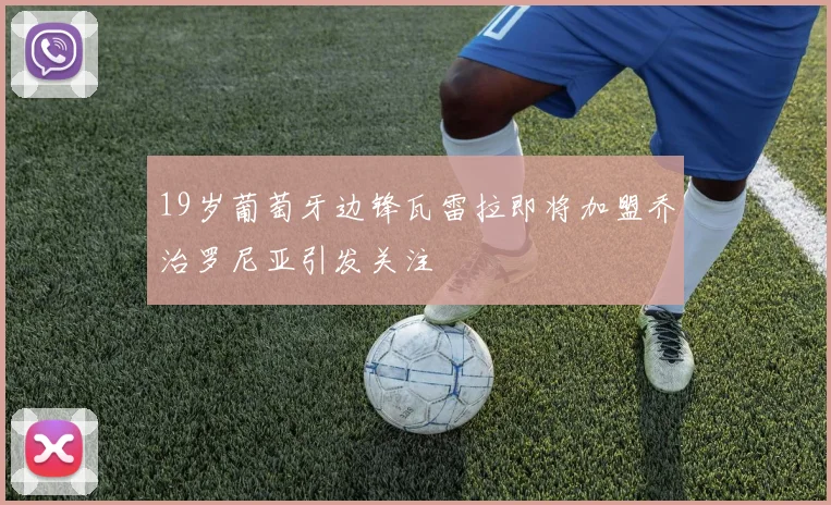 19岁葡萄牙边锋瓦雷拉即将加盟乔治罗尼亚引发关注