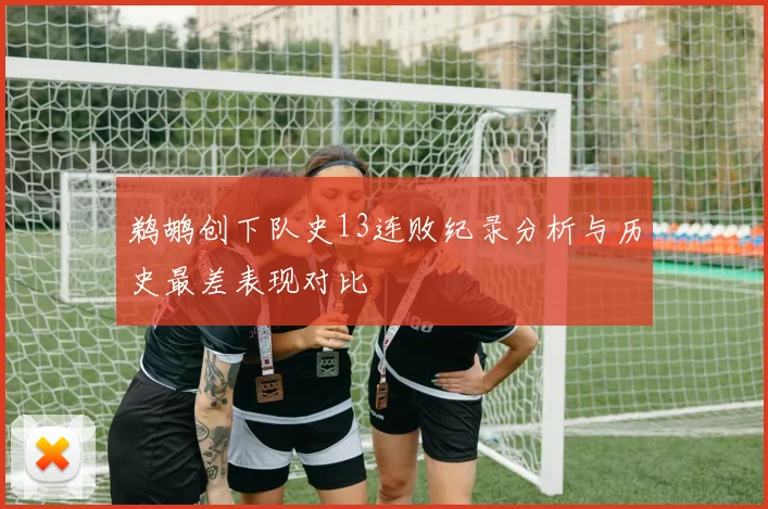 鹈鹕创下队史13连败纪录分析与历史最差表现对比