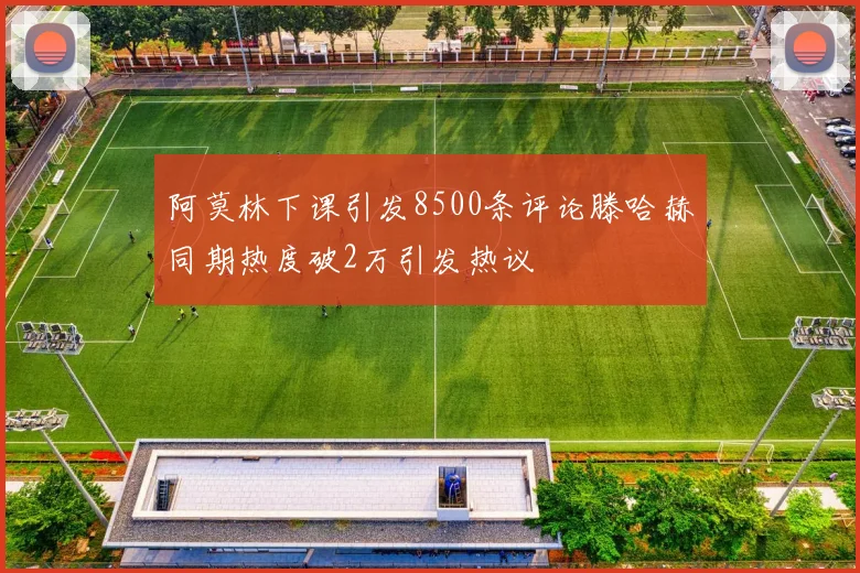 阿莫林下课引发8500条评论滕哈赫同期热度破2万引发热议