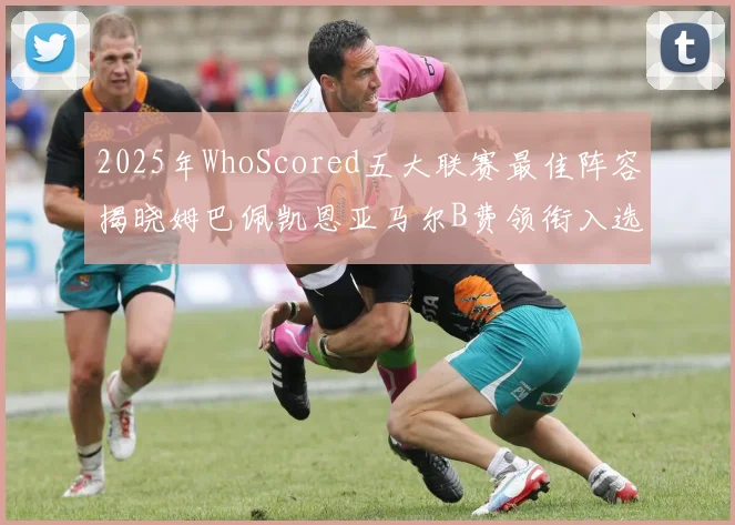 2025年WhoScored五大联赛最佳阵容揭晓姆巴佩凯恩亚马尔B费领衔入选