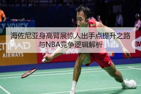 海佐尼亚身高臂展惊人出手点提升之路与NBA竞争逻辑解析